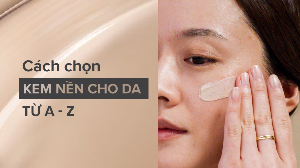 Cách Chọn Kem Nền Phù Hợp Với Từng Loại Da